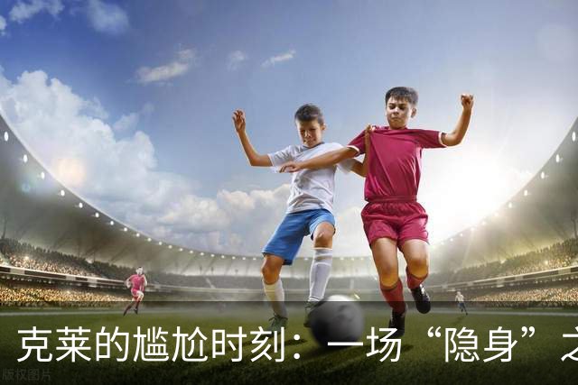 克莱的尴尬时刻：一场“隐身”之旅